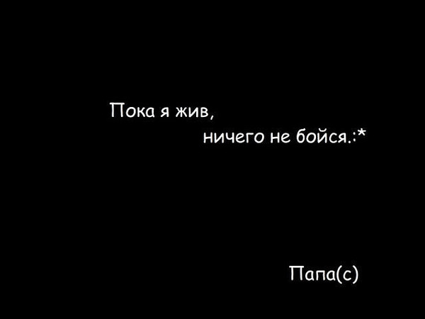 Не бойся сказки бойся лжи. Пока я жив ничего не бойся папа. Ничего не бойся. Я ничего не боюсь!. Не бойся я рядом.